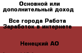 Основной или дополнительный доход - Все города Работа » Заработок в интернете   . Ненецкий АО